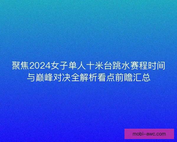 聚焦2024女子单人十米台跳水赛程时间与巅峰对决全解析看点前瞻汇总 聚焦2024女子单人十米台跳水赛程时间与巅峰对决全解析看点前瞻汇总