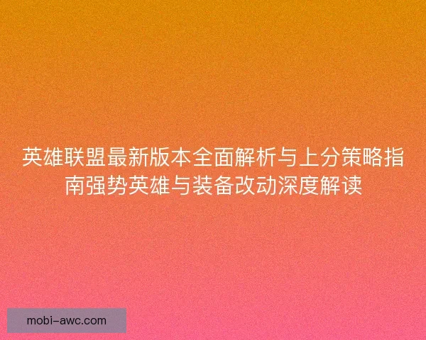 英雄联盟最新版本全面解析与上分策略指南强势英雄与装备改动深度解读