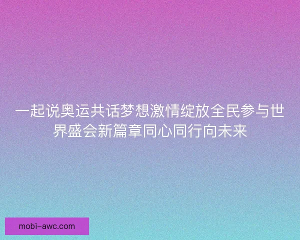 一起说奥运共话梦想激情绽放全民参与世界盛会新篇章同心同行向未来