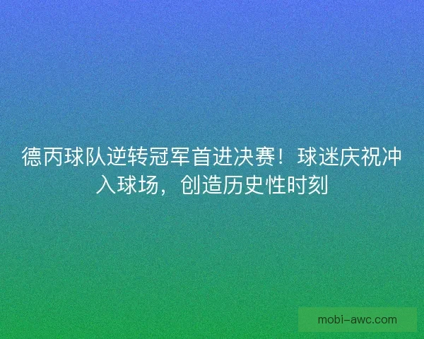 德丙球队逆转冠军首进决赛！球迷庆祝冲入球场，创造历史性时刻
