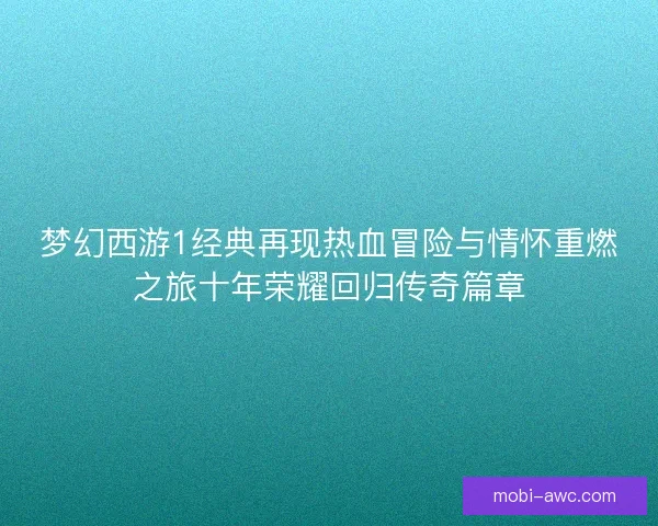 梦幻西游1经典再现热血冒险与情怀重燃之旅十年荣耀回归传奇篇章