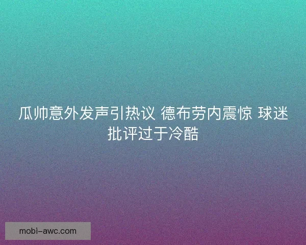 瓜帅意外发声引热议 德布劳内震惊 球迷批评过于冷酷