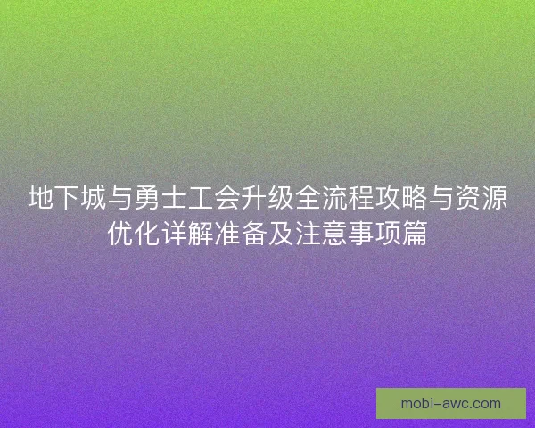 地下城与勇士工会升级全流程攻略与资源优化详解准备及注意事项篇 地下城与勇士工会升级全流程攻略与资源优化详解准备及注意事项篇