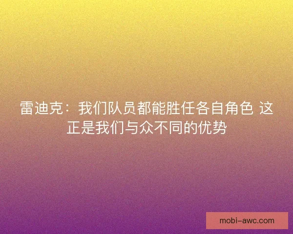 雷迪克:我们队员都能胜任各自角色 这正是我们与众不同的优势 雷迪克:我们队员都能胜任各自角色 这正是我们与众不同的优势
